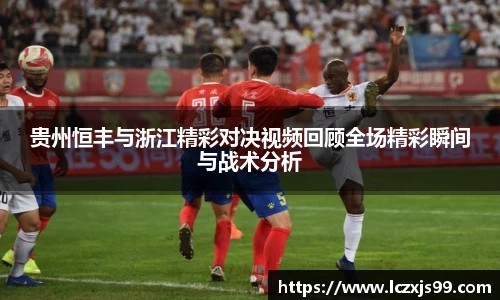 贵州恒丰与浙江精彩对决视频回顾全场精彩瞬间与战术分析